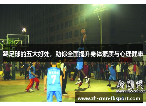 踢足球的五大好处，助你全面提升身体素质与心理健康