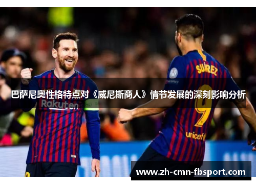 巴萨尼奥性格特点对《威尼斯商人》情节发展的深刻影响分析