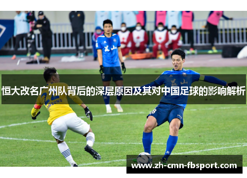 恒大改名广州队背后的深层原因及其对中国足球的影响解析