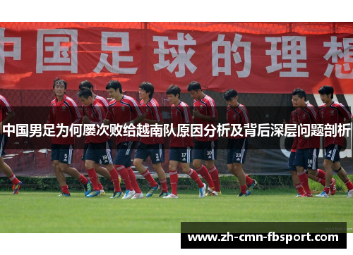 中国男足为何屡次败给越南队原因分析及背后深层问题剖析
