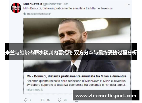 米兰与维尔杰薪水谈判内幕揭秘 双方分歧与最终妥协过程分析