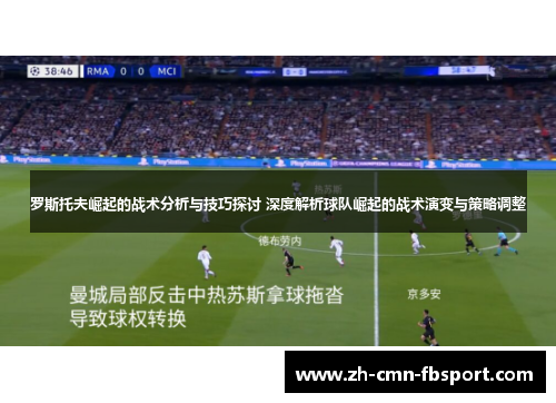 罗斯托夫崛起的战术分析与技巧探讨 深度解析球队崛起的战术演变与策略调整