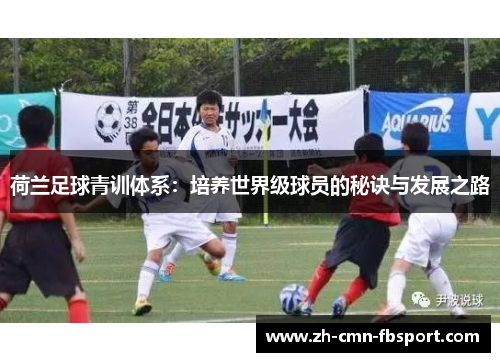 荷兰足球青训体系：培养世界级球员的秘诀与发展之路