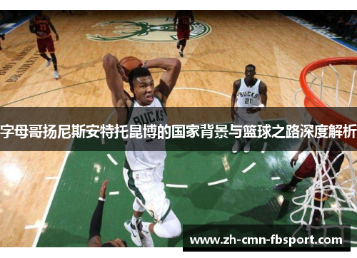 字母哥扬尼斯安特托昆博的国家背景与篮球之路深度解析