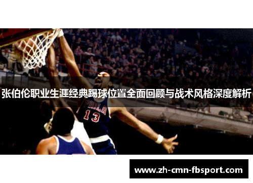 张伯伦职业生涯经典踢球位置全面回顾与战术风格深度解析