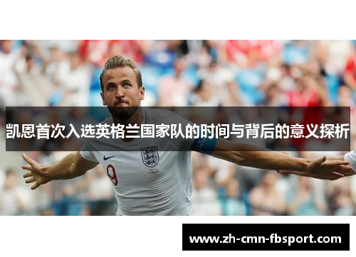 凯恩首次入选英格兰国家队的时间与背后的意义探析