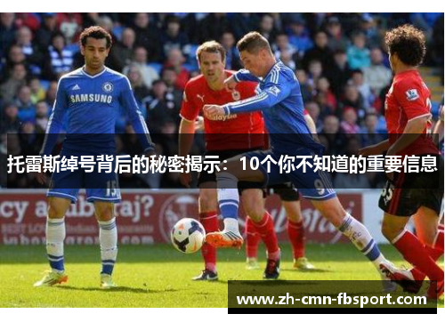 托雷斯绰号背后的秘密揭示：10个你不知道的重要信息