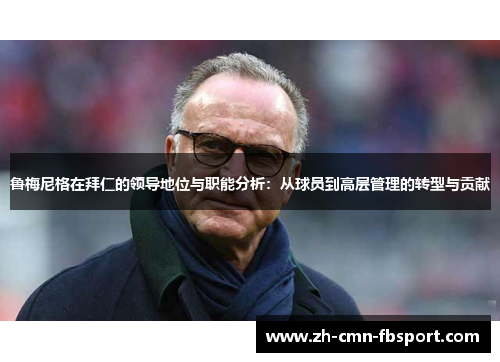 鲁梅尼格在拜仁的领导地位与职能分析：从球员到高层管理的转型与贡献