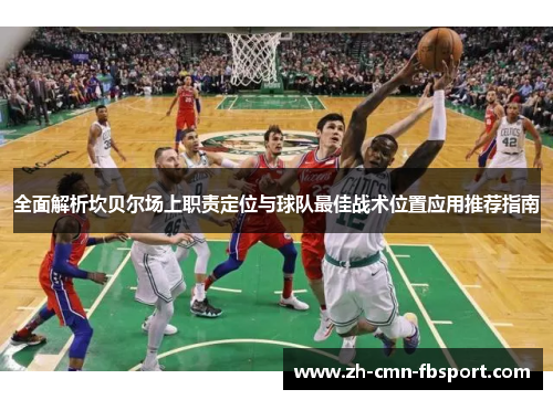 全面解析坎贝尔场上职责定位与球队最佳战术位置应用推荐指南