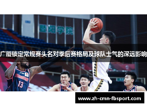 广厦锁定常规赛头名对季后赛格局及球队士气的深远影响
