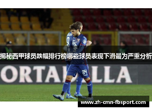 揭秘西甲球员跌幅排行榜哪些球员表现下滑最为严重分析
