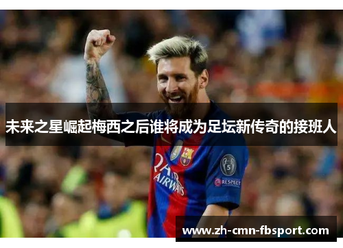 未来之星崛起梅西之后谁将成为足坛新传奇的接班人