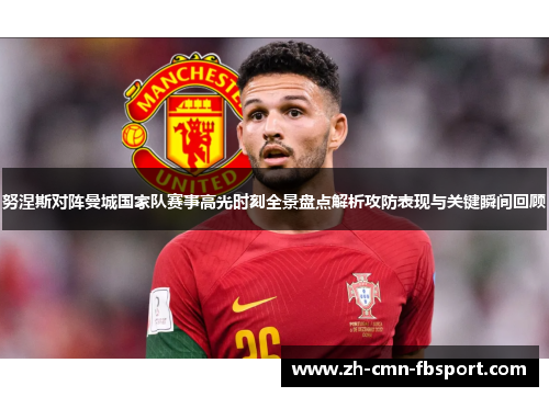 努涅斯对阵曼城国家队赛事高光时刻全景盘点解析攻防表现与关键瞬间回顾