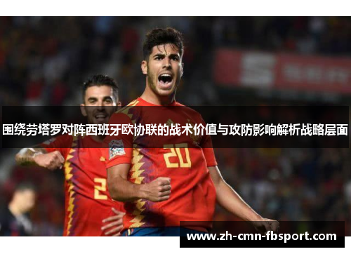 围绕劳塔罗对阵西班牙欧协联的战术价值与攻防影响解析战略层面 围绕劳塔罗对阵西班牙欧协联的战术价值与攻防影响解析战略层面