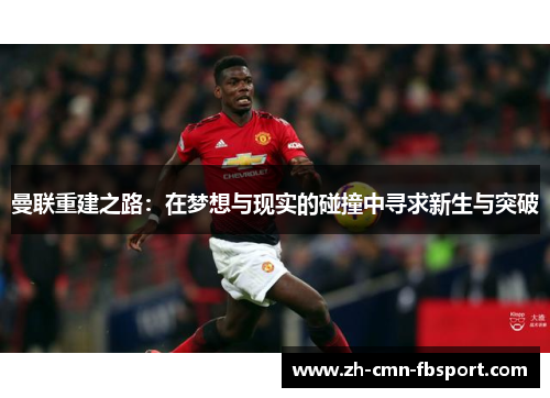 曼联重建之路:在梦想与现实的碰撞中寻求新生与突破 曼联重建之路:在梦想与现实的碰撞中寻求新生与突破