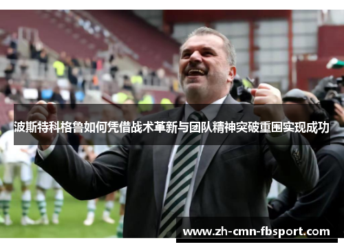 波斯特科格鲁如何凭借战术革新与团队精神突破重围实现成功