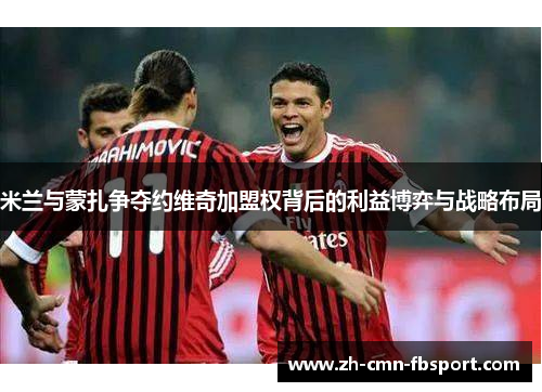 米兰与蒙扎争夺约维奇加盟权背后的利益博弈与战略布局