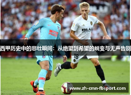 西甲历史中的悲壮瞬间：从绝望到希望的蜕变与无声告别