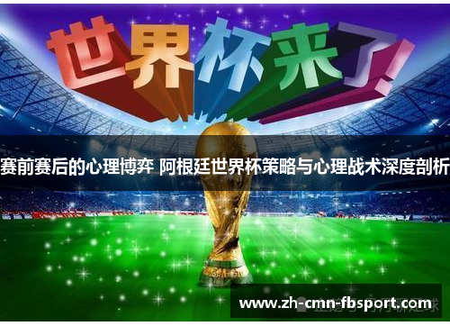 赛前赛后的心理博弈 阿根廷世界杯策略与心理战术深度剖析