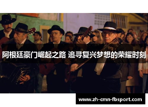 阿根廷豪门崛起之路 追寻复兴梦想的荣耀时刻