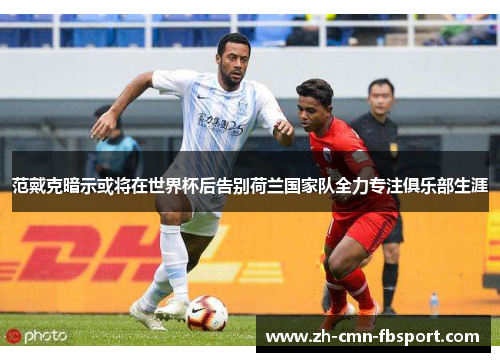 范戴克暗示或将在世界杯后告别荷兰国家队全力专注俱乐部生涯 范戴克暗示或将在世界杯后告别荷兰国家队全力专注俱乐部生涯